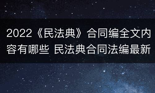 2022《民法典》合同编全文内容有哪些 民法典合同法编最新