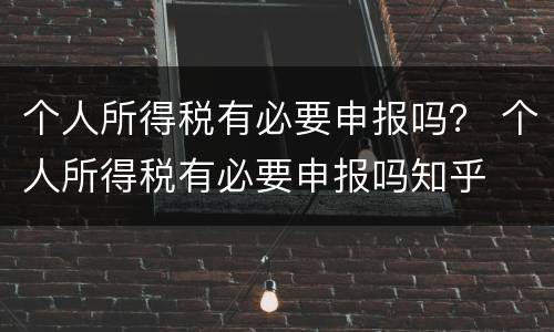 个人所得税有必要申报吗？ 个人所得税有必要申报吗知乎