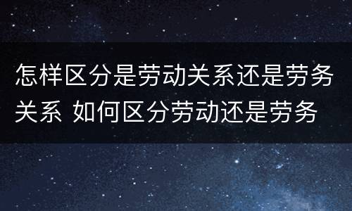 怎样区分是劳动关系还是劳务关系 如何区分劳动还是劳务