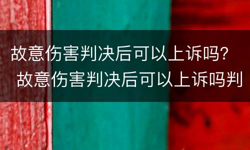 故意伤害判决后可以上诉吗？ 故意伤害判决后可以上诉吗判几年