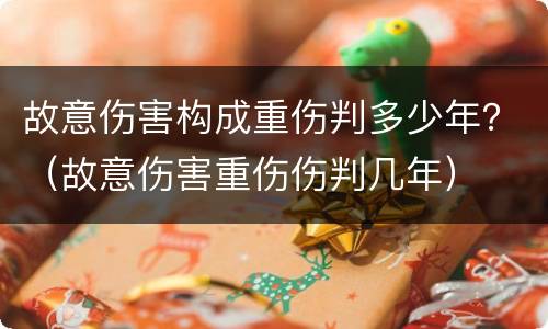 故意伤害构成重伤判多少年？（故意伤害重伤伤判几年）