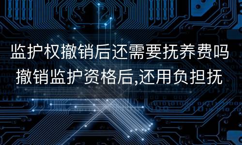 监护权撤销后还需要抚养费吗 撤销监护资格后,还用负担抚养费吗