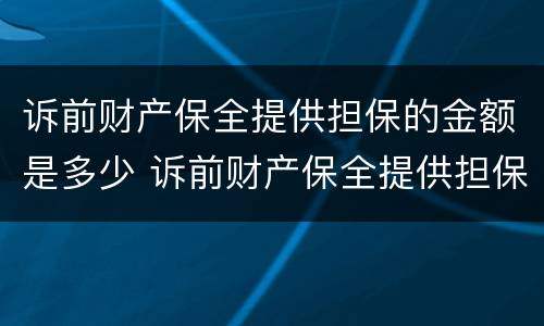 诉前财产保全提供担保的金额是多少 诉前财产保全提供担保的金额是多少钱