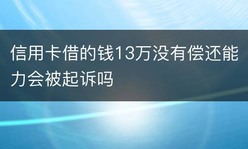 信用卡借的钱13万没有偿还能力会被起诉吗