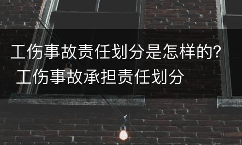 工伤事故责任划分是怎样的？ 工伤事故承担责任划分