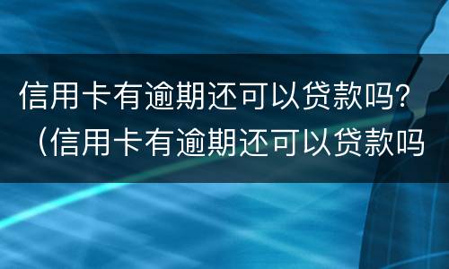 信用卡有逾期还可以贷款吗？（信用卡有逾期还可以贷款吗）