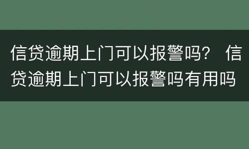 信贷逾期上门可以报警吗？ 信贷逾期上门可以报警吗有用吗