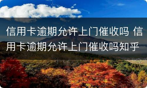 信用卡逾期允许上门催收吗 信用卡逾期允许上门催收吗知乎