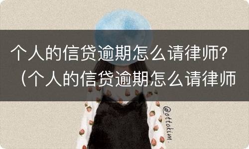 个人的信贷逾期怎么请律师？（个人的信贷逾期怎么请律师解决）