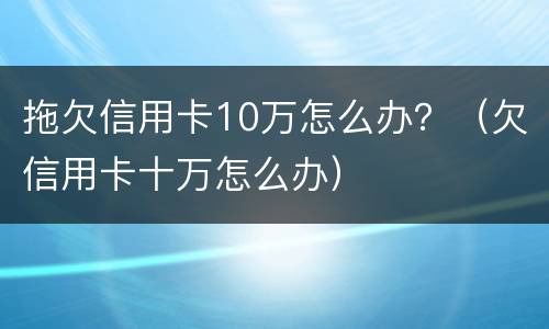 拖欠信用卡10万怎么办？（欠信用卡十万怎么办）