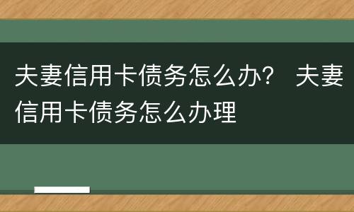 夫妻信用卡债务怎么办？ 夫妻信用卡债务怎么办理