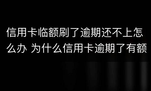 信用卡临额刷了逾期还不上怎么办 为什么信用卡逾期了有额度刷不出来