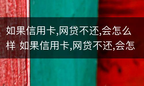 如果信用卡,网贷不还,会怎么样 如果信用卡,网贷不还,会怎么样呢