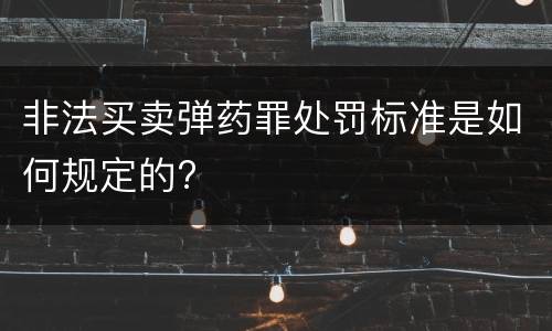 非法买卖弹药罪处罚标准是如何规定的?