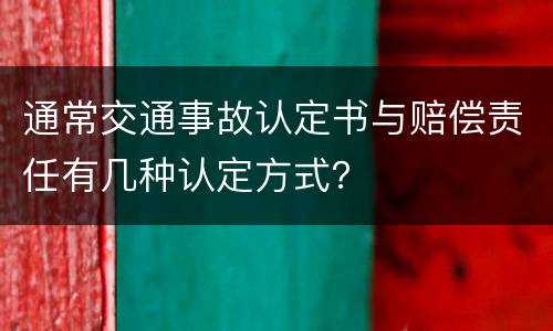 通常交通事故认定书与赔偿责任有几种认定方式？