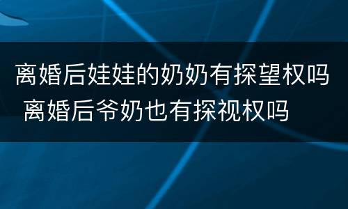 离婚后娃娃的奶奶有探望权吗 离婚后爷奶也有探视权吗