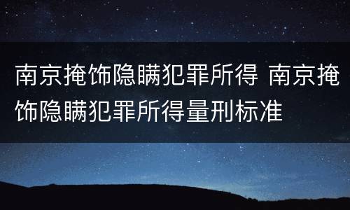 南京掩饰隐瞒犯罪所得 南京掩饰隐瞒犯罪所得量刑标准