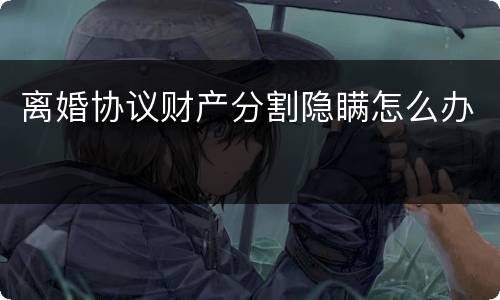 离婚协议财产分割隐瞒怎么办