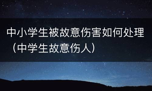 中小学生被故意伤害如何处理（中学生故意伤人）