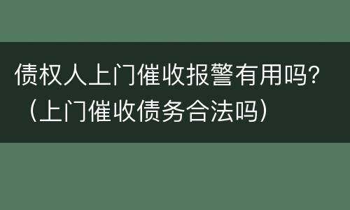 债权人上门催收报警有用吗？（上门催收债务合法吗）