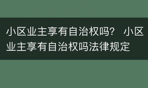 小区业主享有自治权吗？ 小区业主享有自治权吗法律规定