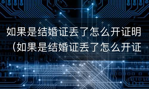 如果是结婚证丢了怎么开证明（如果是结婚证丢了怎么开证明呢）