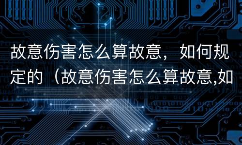 故意伤害怎么算故意，如何规定的（故意伤害怎么算故意,如何规定的判刑）