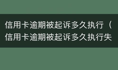 信用卡逾期被起诉多久执行（信用卡逾期被起诉多久执行失效）