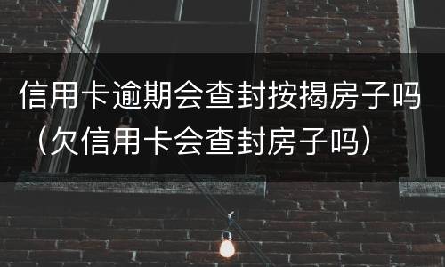 信用卡逾期会查封按揭房子吗（欠信用卡会查封房子吗）
