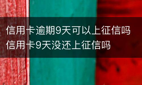 信用卡逾期9天可以上征信吗 信用卡9天没还上征信吗