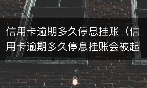 信用卡逾期多久停息挂账（信用卡逾期多久停息挂账会被起诉）