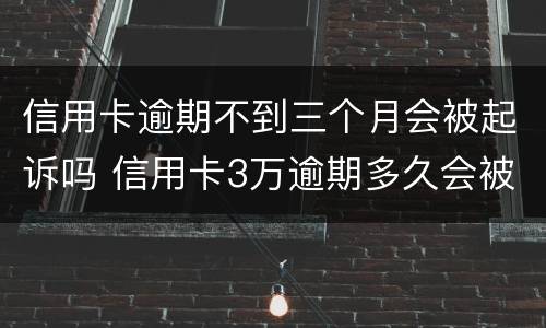 信用卡逾期不到三个月会被起诉吗 信用卡3万逾期多久会被起诉