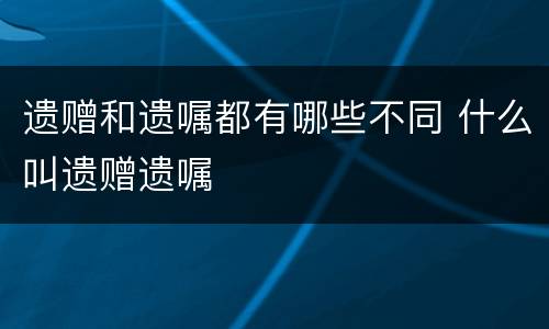 遗赠和遗嘱都有哪些不同 什么叫遗赠遗嘱
