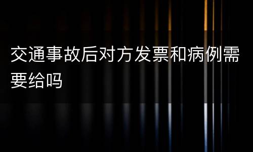交通事故后对方发票和病例需要给吗
