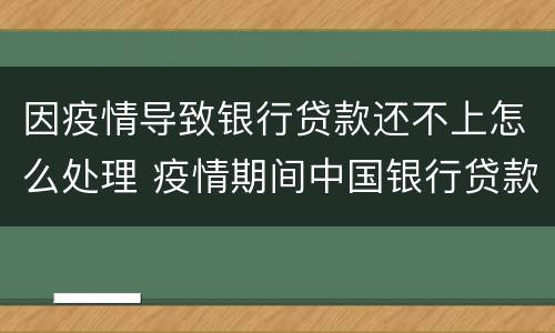 因疫情导致银行贷款还不上怎么处理 疫情期间中国银行贷款还不上怎么办