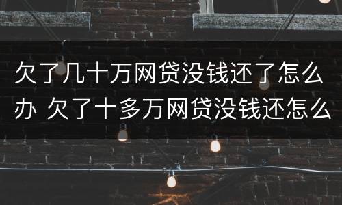 欠了几十万网贷没钱还了怎么办 欠了十多万网贷没钱还怎么办