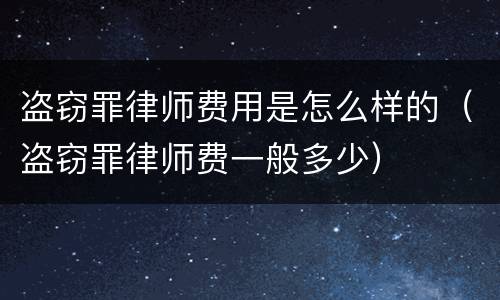 盗窃罪律师费用是怎么样的（盗窃罪律师费一般多少）