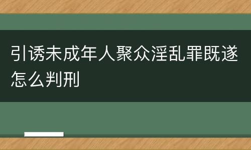 引诱未成年人聚众淫乱罪既遂怎么判刑