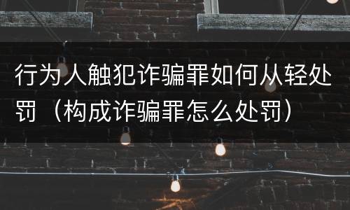 行为人触犯诈骗罪如何从轻处罚（构成诈骗罪怎么处罚）