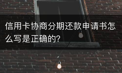 信用卡协商分期还款申请书怎么写是正确的？