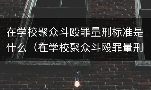 在学校聚众斗殴罪量刑标准是什么（在学校聚众斗殴罪量刑标准是什么样的）