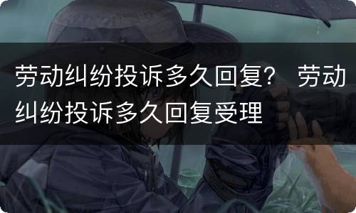 劳动纠纷投诉多久回复？ 劳动纠纷投诉多久回复受理