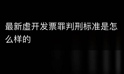 最新虚开发票罪判刑标准是怎么样的