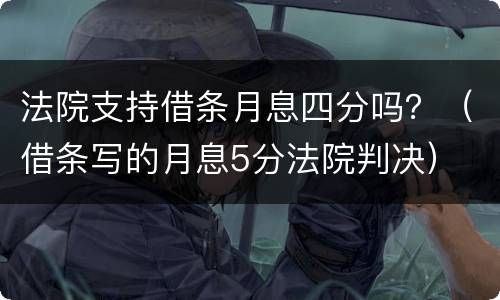 法院支持借条月息四分吗？（借条写的月息5分法院判决）