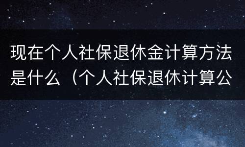 现在个人社保退休金计算方法是什么（个人社保退休计算公式）