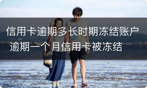 信用卡逾期多长时期冻结账户 逾期一个月信用卡被冻结