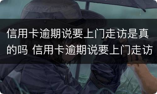 信用卡逾期说要上门走访是真的吗 信用卡逾期说要上门走访是真的吗还是假的