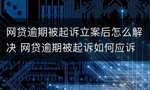 网贷逾期被起诉立案后怎么解决 网贷逾期被起诉如何应诉