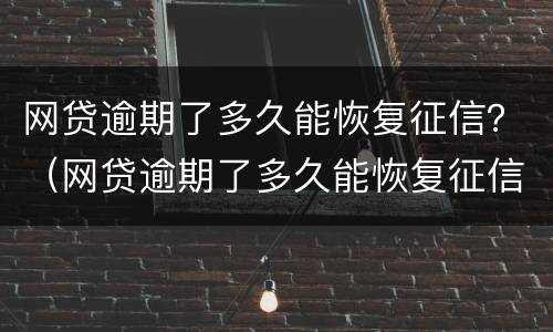 网贷逾期了多久能恢复征信？（网贷逾期了多久能恢复征信报告）