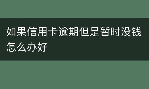 如果信用卡逾期但是暂时没钱怎么办好